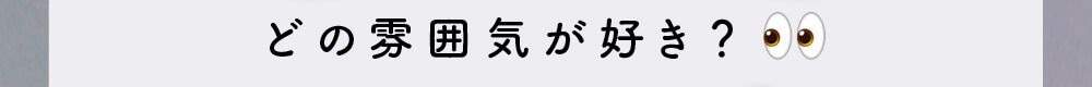 どの雰囲気が好き？