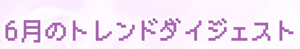 6月のトレンドダイジェスト