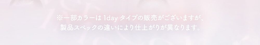 ※一部カラーは1dayタイプの販売がございますが、製品スペックの違いにより仕上がりが異なります。