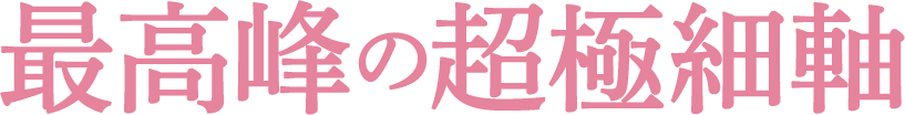 最高峰の超極細軸