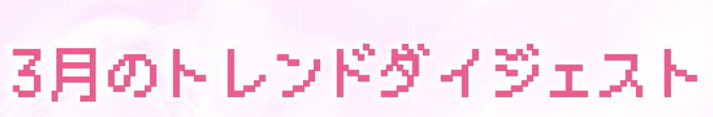 3月のトレンドダイジェスト