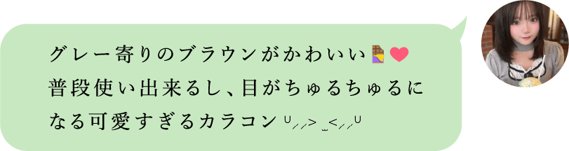 グレー寄りのブラウンがかわいい。普段使いできるし、目がちゅるちゅるになる可愛すぎるカラコン