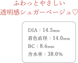ふわっとやさしい透明感シュガーベージュ。DIA14.5mm、着色直径14.0mm、BC8.6mm、含水率38.0%