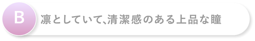 B 凛としていて、清潔感のある上品な瞳