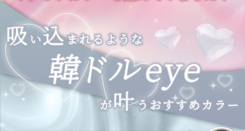 吸い込まれるような韓ドルeyeが叶うおすすめカラー