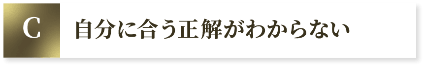 C 自分に合う正解がわからない