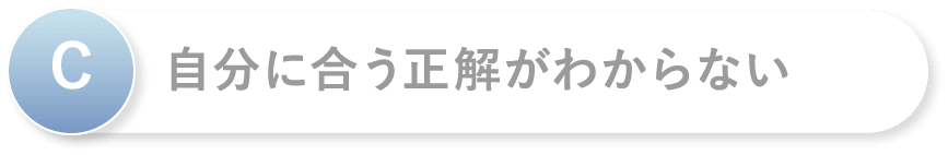 C 自分に合う正解がわからない
