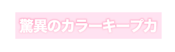 驚異のカラーキープ力