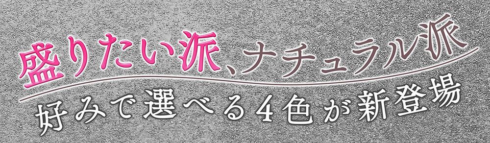 盛りたい派、ナチュラル派好みで選べる4色が新登場