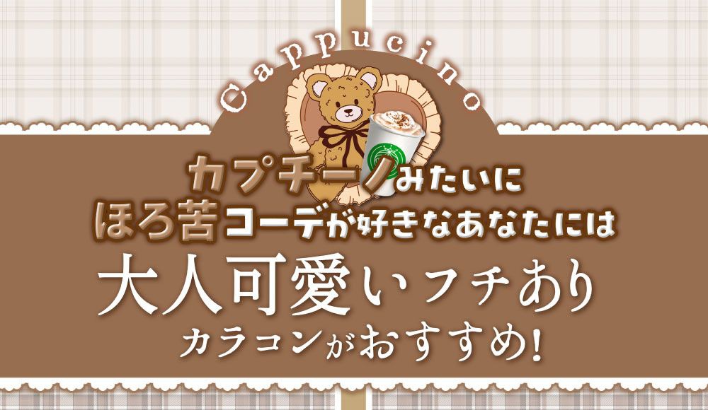 カプチーノみたいにほろ苦コーデが好きなあなたには大人可愛いフチありカラコンがおすすめ!