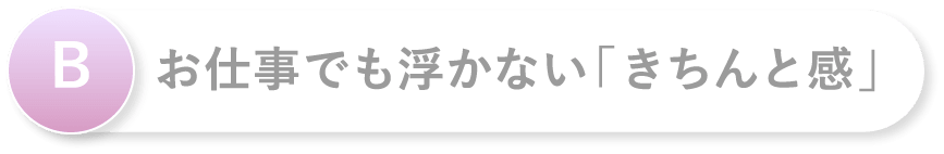 B お仕事でも浮かない「きちんと感」