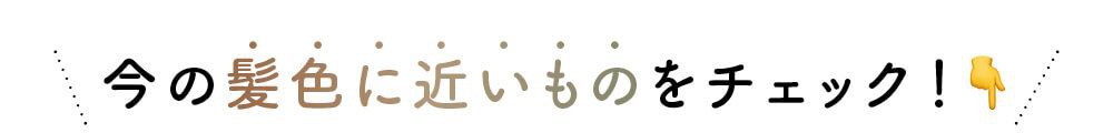 今の髪色に近いものをチェック