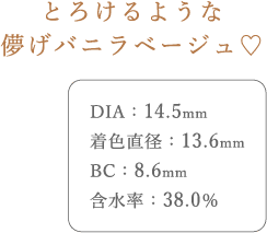 とろけるような儚げバニラベージュ。DIA14.5mm、着色直径13.6mm、BC8.6mm、含水率38.0%
