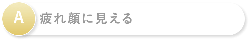 A 疲れ顔に見える