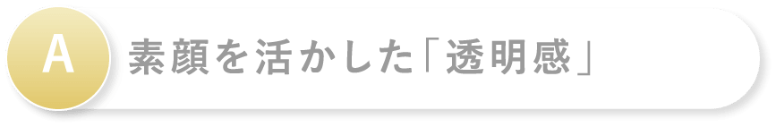 A 素顔を活かした「透明感」
