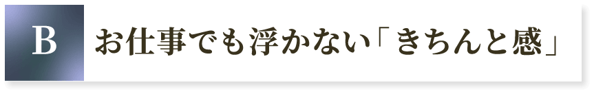B お仕事でも浮かない「きちんと感」