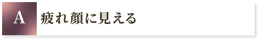 A 疲れ顔に見える
